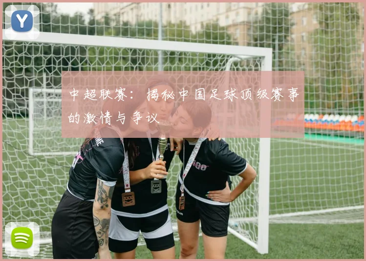 中超联赛:揭秘中国足球顶级赛事的激情与争议