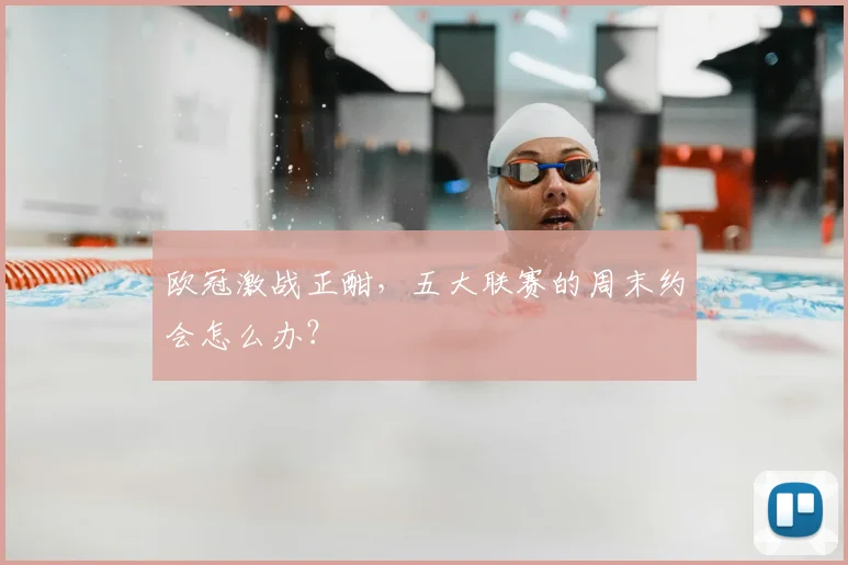欧冠激战正酣，五大联赛的周末约会怎么办？