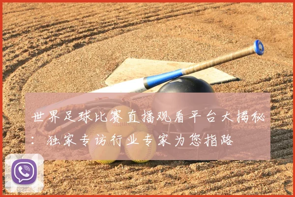 世界足球比赛直播观看平台大揭秘：独家专访行业专家为您指路
