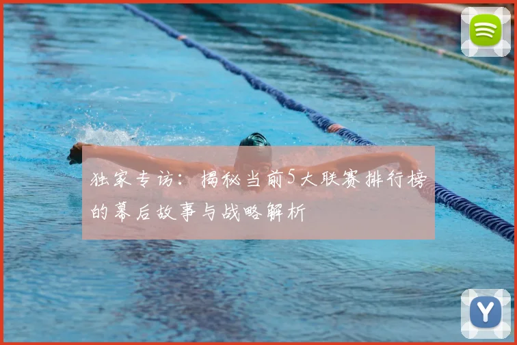 独家专访：揭秘当前5大联赛排行榜的幕后故事与战略解析