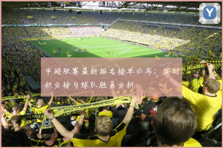 中超联赛最新排名榜单公布:实时积分榜与球队胜负分析