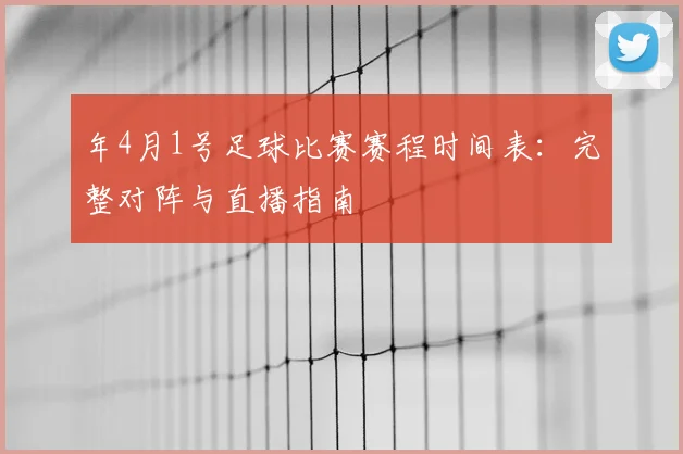 年4月1号足球比赛赛程时间表:完整对阵与直播指南