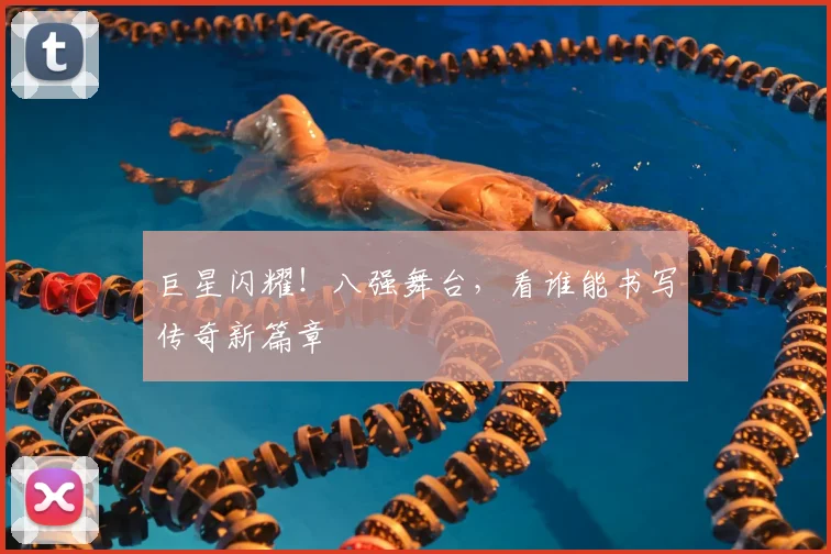 巨星闪耀！八强舞台，看谁能书写传奇新篇章