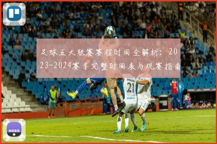 足球五大联赛赛程时间全解析：2023-2024赛季完整时间表与观赛指南