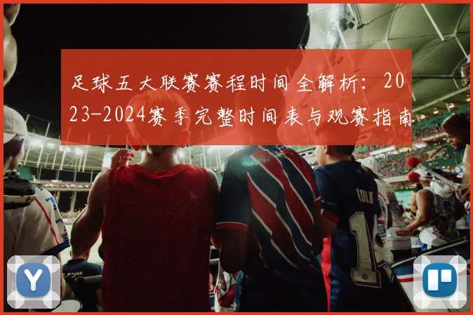 足球五大联赛赛程时间全解析:2023-2024赛季完整时间表与观赛指南