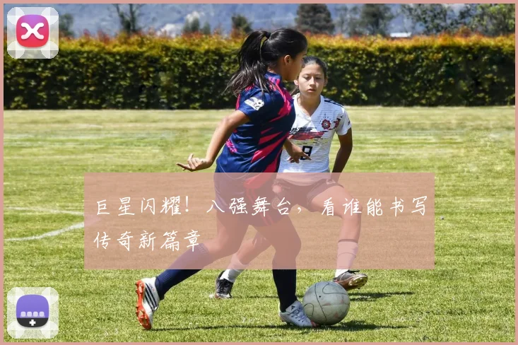 巨星闪耀！八强舞台，看谁能书写传奇新篇章