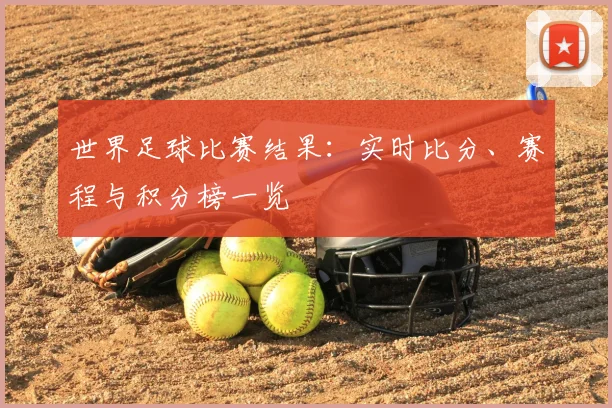 世界足球比赛结果：实时比分、赛程与积分榜一览