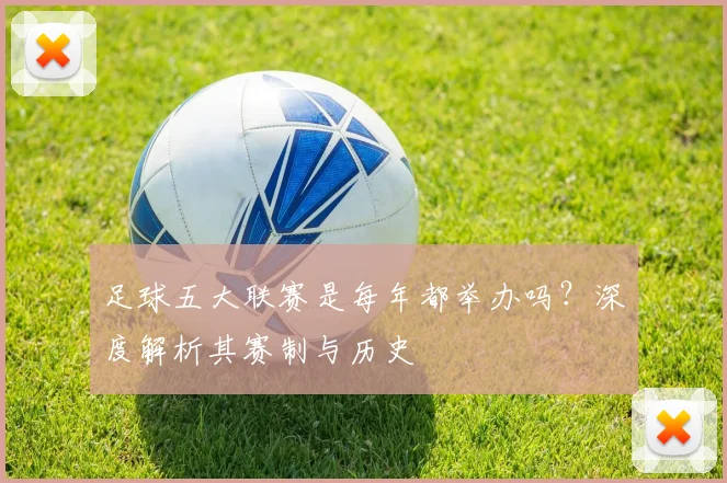 足球五大联赛是每年都举办吗?深度解析其赛制与历史