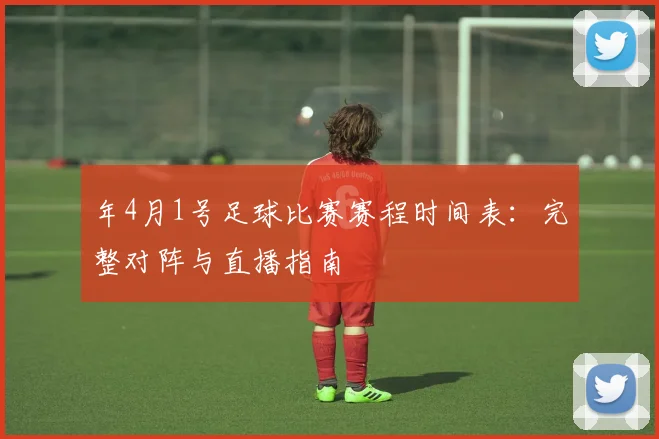 年4月1号足球比赛赛程时间表：完整对阵与直播指南