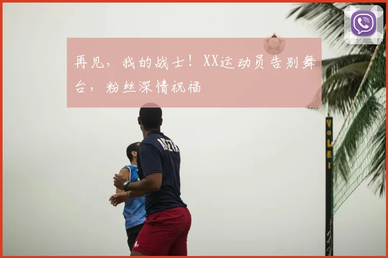再见，我的战士！XX运动员告别舞台，粉丝深情祝福